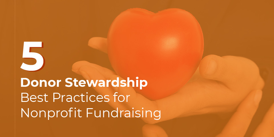 5 Donor Stewardship Best Practices For Nonprofit Fundraising